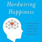 Hardwiring Happiness: The New Brain Science of Contentment, Calm, and Confidence by Rick Hanson PhD – Paperback Edition