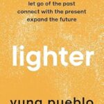 Lighter: Let Go of the Past, Connect with the Present, and Expand the Future