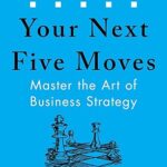Your Next Five Moves: Master the Art of Business Strategy