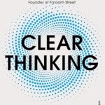 Clear Thinking: Turning Ordinary Moments into Extraordinary Results by Shane Parrish