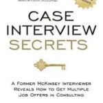 Case Interview Secrets: A Former McKinsey Interviewer Reveals How to Get Multiple Job Offers in Consulting