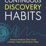 Continuous Discovery Habits: Discover Products that Create Customer Value and Business Value by Teresa Torres (Paperback)