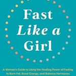 Fast Like a Girl: A Woman's Guide to Using the Healing Power of Fasting to Burn Fat, Boost Energy, and Balance Hormones