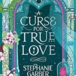 A Curse For True Love by Stephanie Garber
