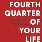 The Fourth Quarter of Your Life: Embracing Your Final Years with Purpose and Joy