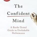The Confident Mind: A Battle-Tested Guide to Unshakable Performance