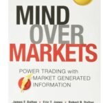 Mind Over Markets: Power Trading with Market Profile by James F. Dalton