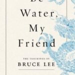 Be Water, My Friend: The Teachings of Bruce Lee  by Shannon Lee