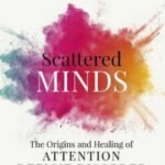 Scattered Minds: The Origins and Healing of Attention Deficit Disorder by Dr. Gabor Maté