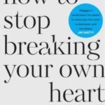 How to Stop Breaking Your Own Heart: by Meggan Roxanne