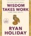 Wisdom Takes Work by Ryan Holiday USA